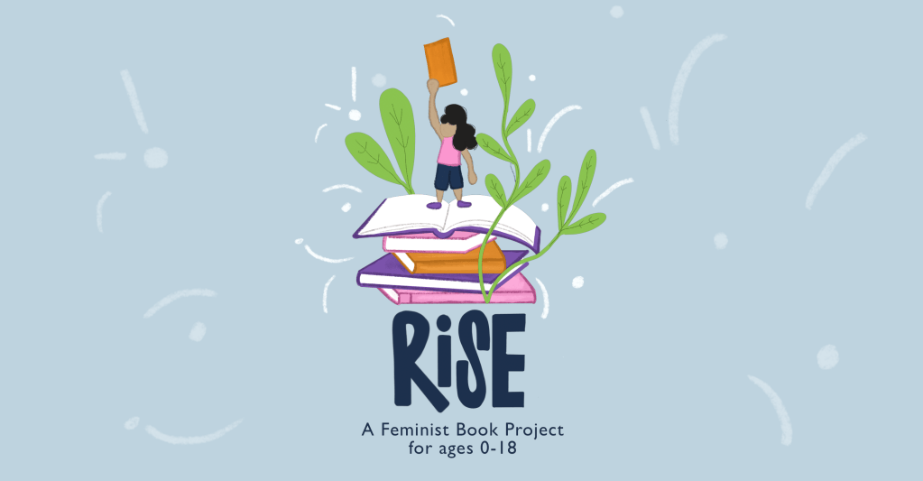 ART Books | Applications for Rise: A Feminist Book Project for Ages 0-18 are OPEN.
