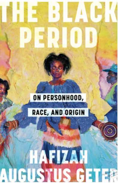 ART Literati | THE BLACK PERIOD: ON PERSONHOOD, RACE, AND ORIGIN, BY Hafizah Augustus&nbsp;Geter